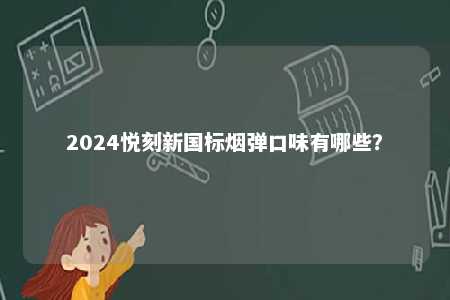2024悦刻新国标烟弹口味有哪些
？ 
